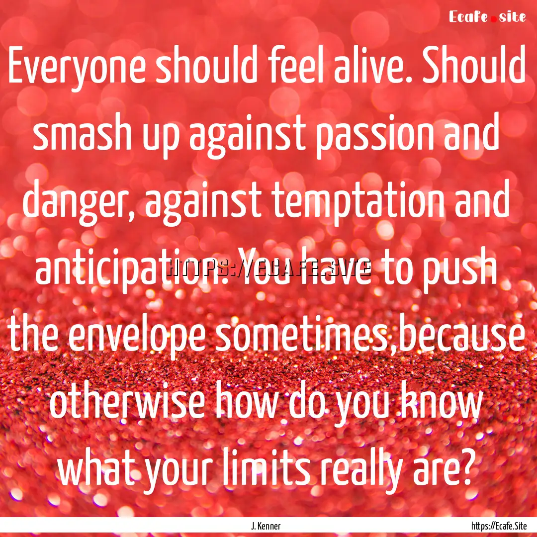 Everyone should feel alive. Should smash.... : Quote by J. Kenner