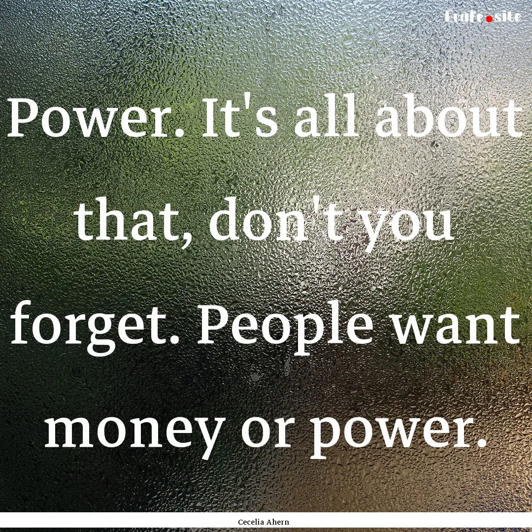 Power. It's all about that, don't you forget..... : Quote by Cecelia Ahern