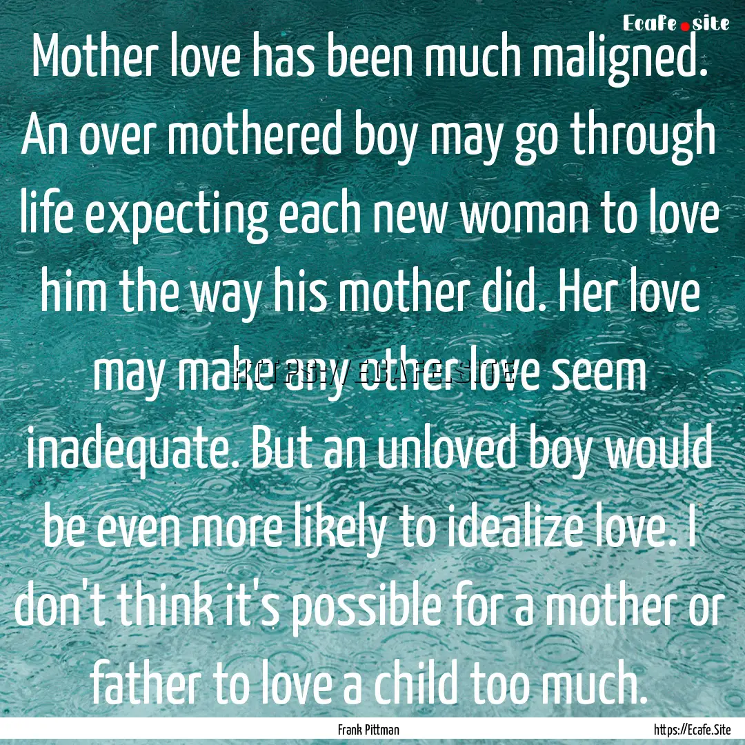 Mother love has been much maligned. An over.... : Quote by Frank Pittman