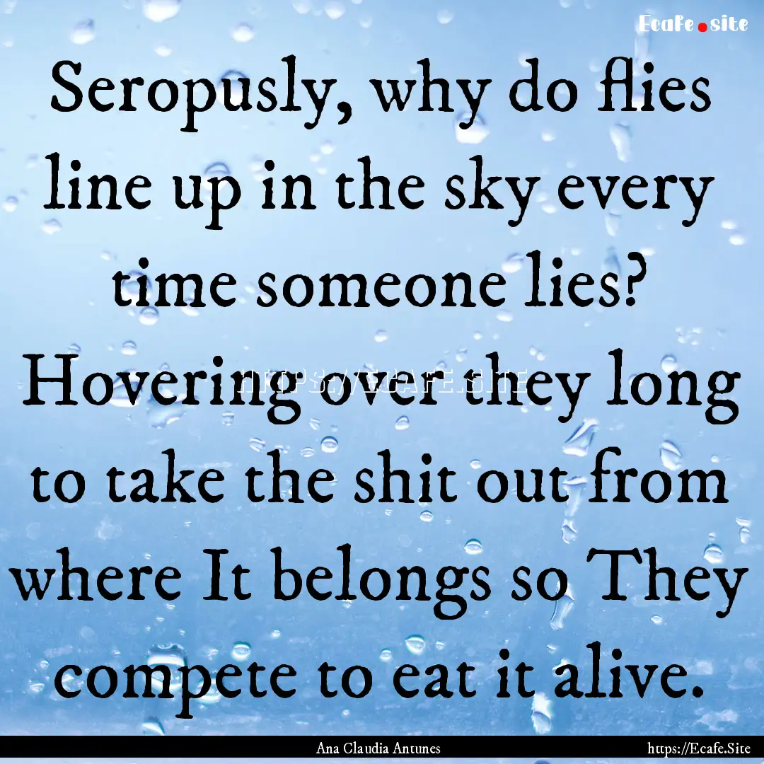 Seropusly, why do flies line up in the sky.... : Quote by Ana Claudia Antunes