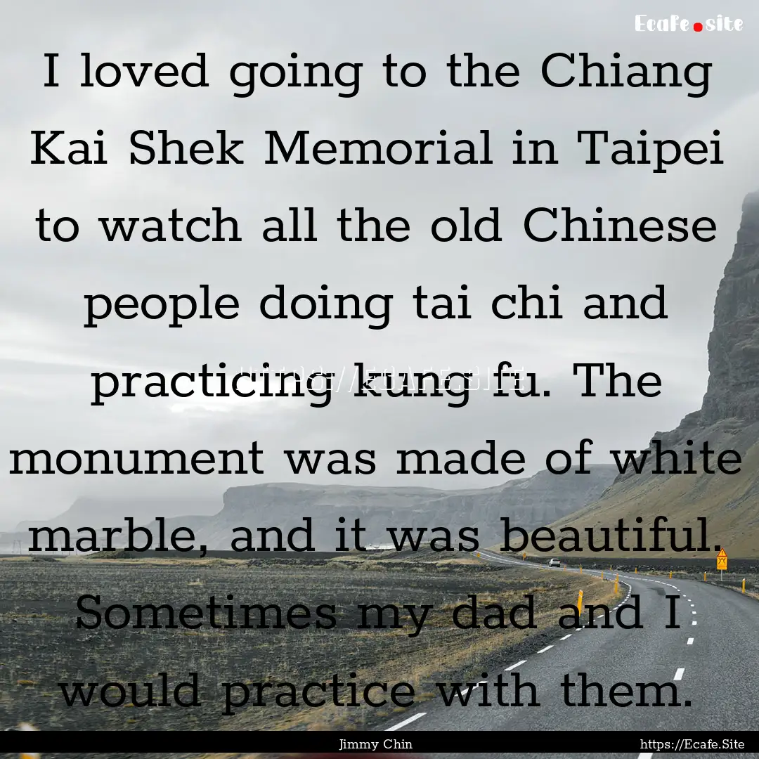 I loved going to the Chiang Kai Shek Memorial.... : Quote by Jimmy Chin