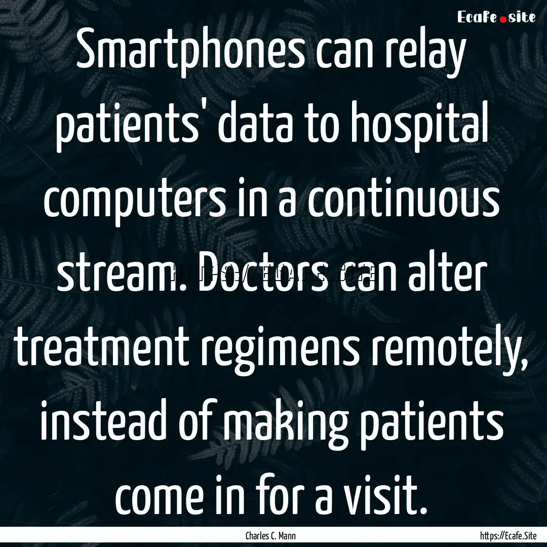 Smartphones can relay patients' data to hospital.... : Quote by Charles C. Mann