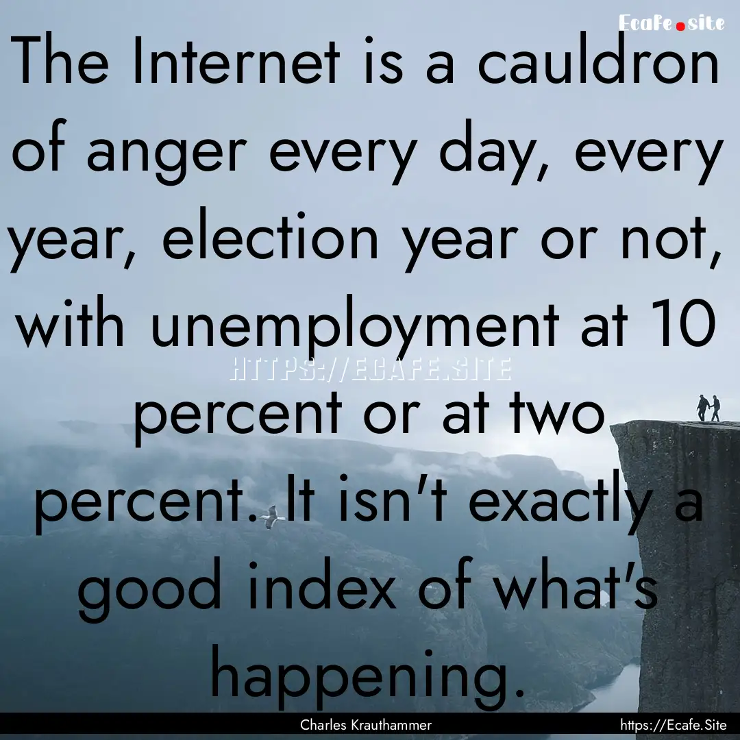 The Internet is a cauldron of anger every.... : Quote by Charles Krauthammer