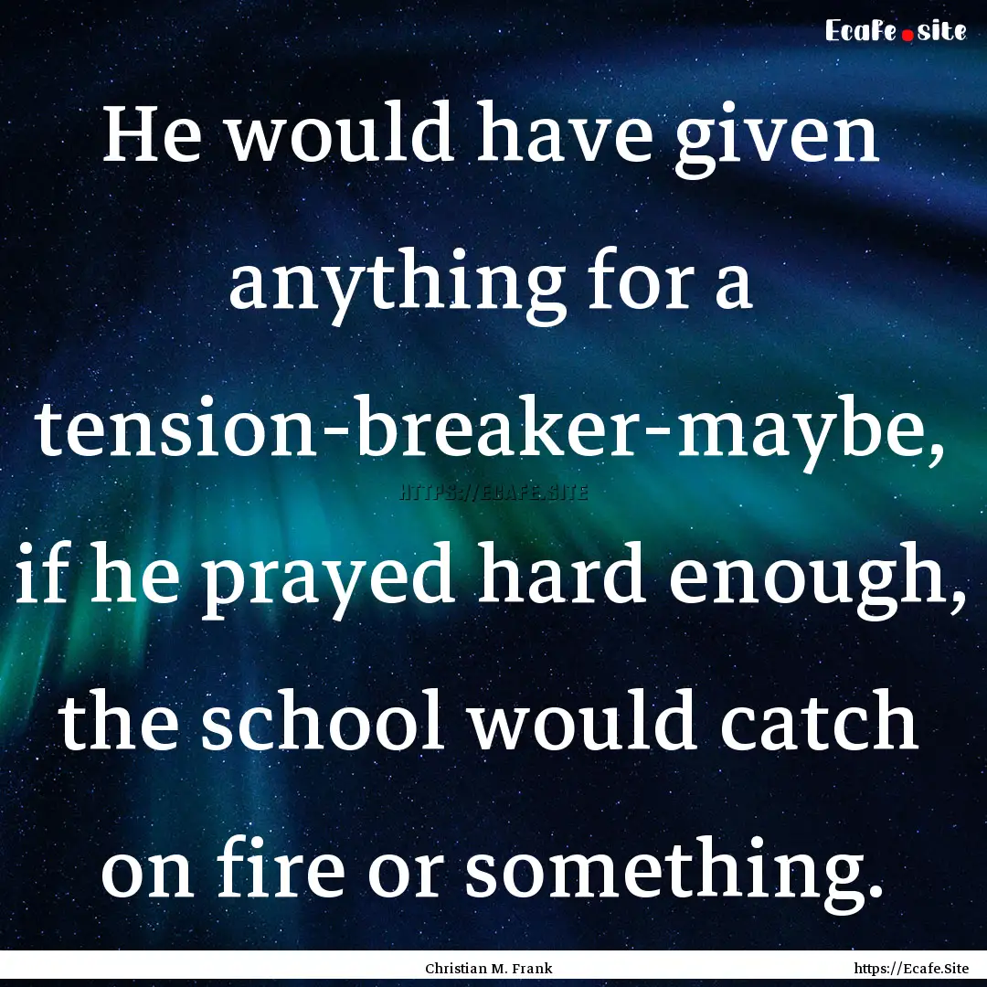 He would have given anything for a tension-breaker-maybe,.... : Quote by Christian M. Frank