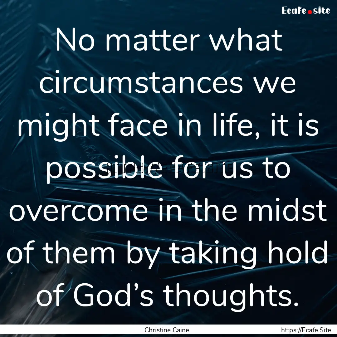 No matter what circumstances we might face.... : Quote by Christine Caine