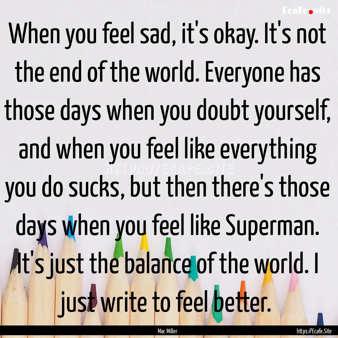 When you feel sad, it's okay. It's not the.... : Quote by Mac Miller