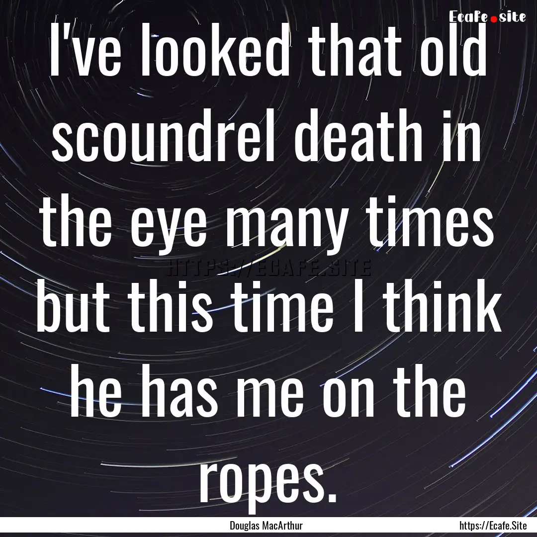 I've looked that old scoundrel death in the.... : Quote by Douglas MacArthur