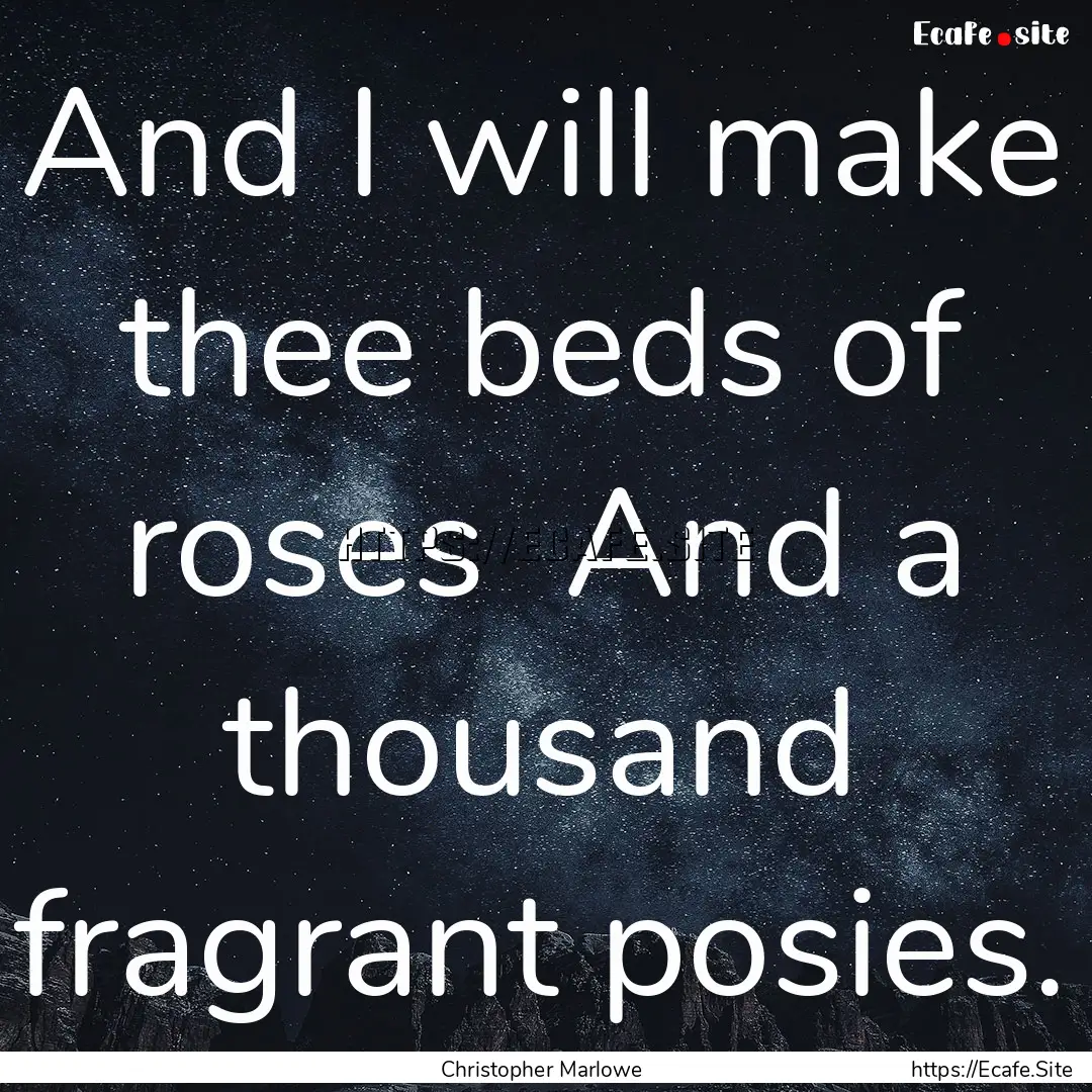 And I will make thee beds of roses And a.... : Quote by Christopher Marlowe