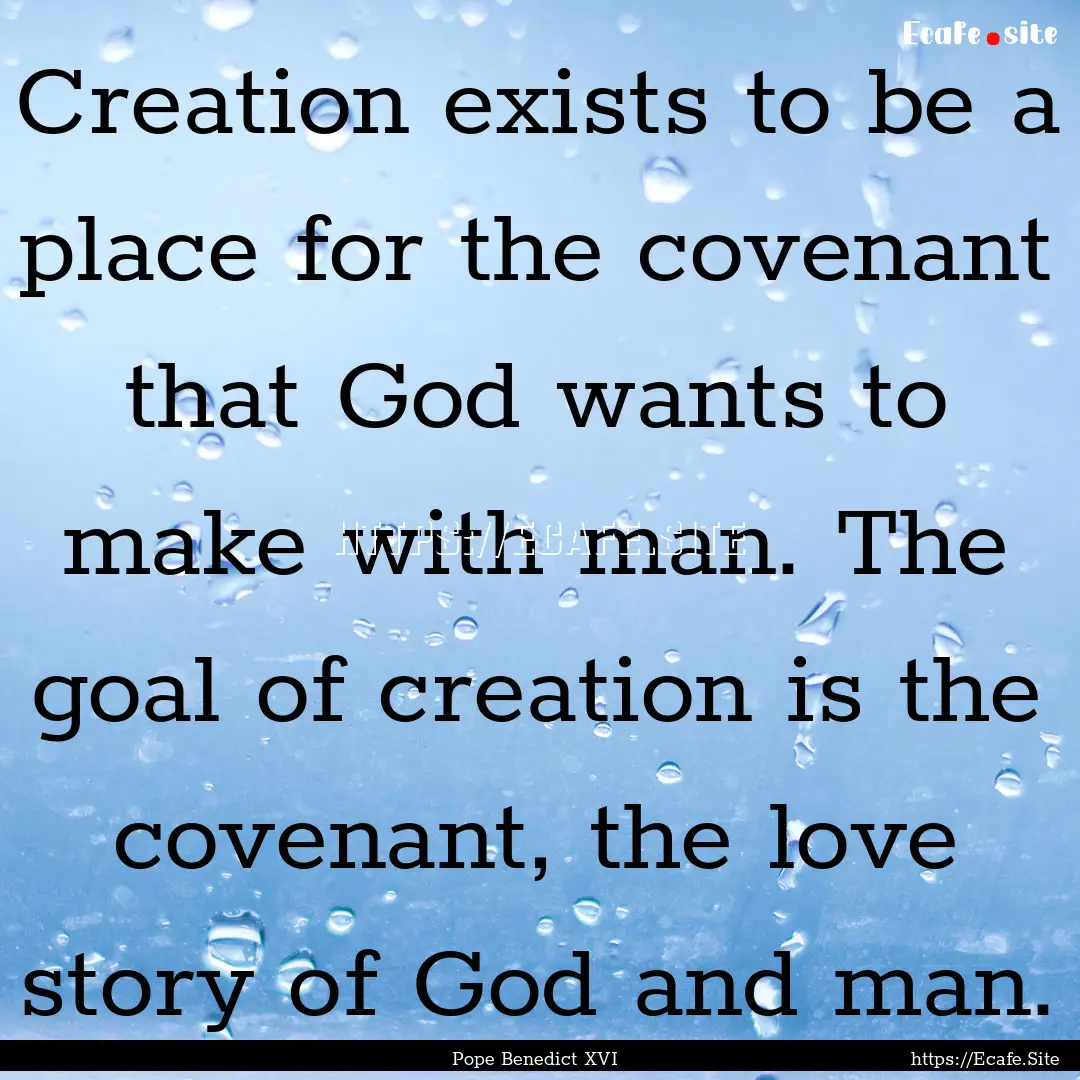 Creation exists to be a place for the covenant.... : Quote by Pope Benedict XVI