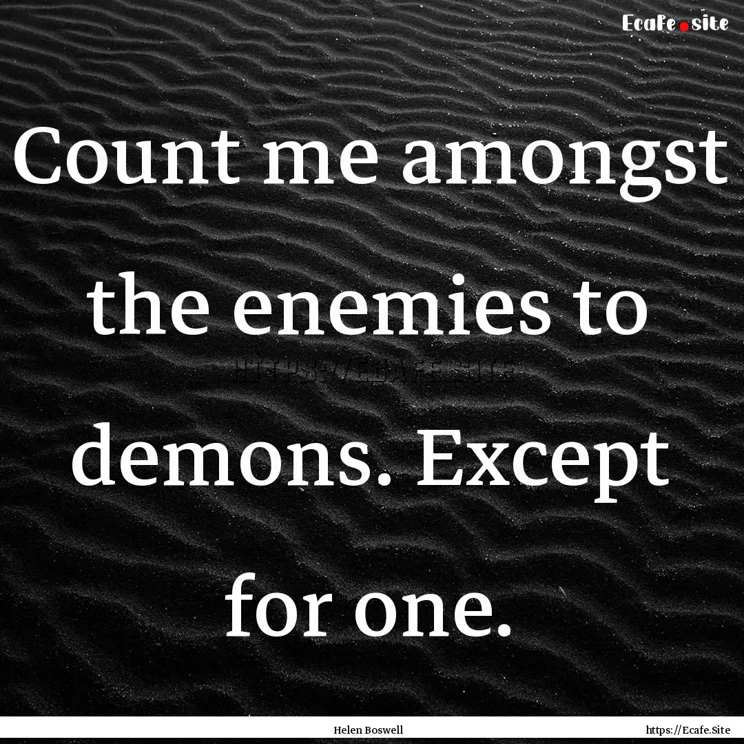 Count me amongst the enemies to demons. Except.... : Quote by Helen Boswell