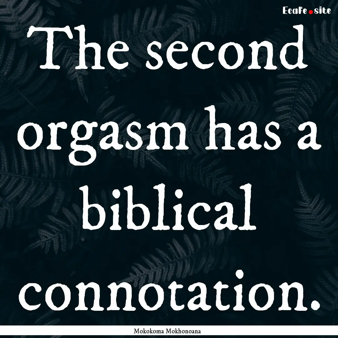 The second orgasm has a biblical connotation..... : Quote by Mokokoma Mokhonoana