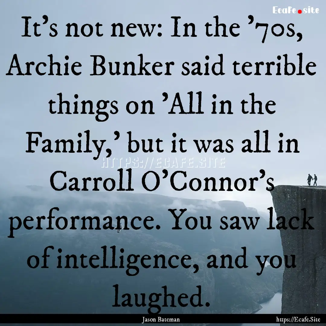 It's not new: In the '70s, Archie Bunker.... : Quote by Jason Bateman