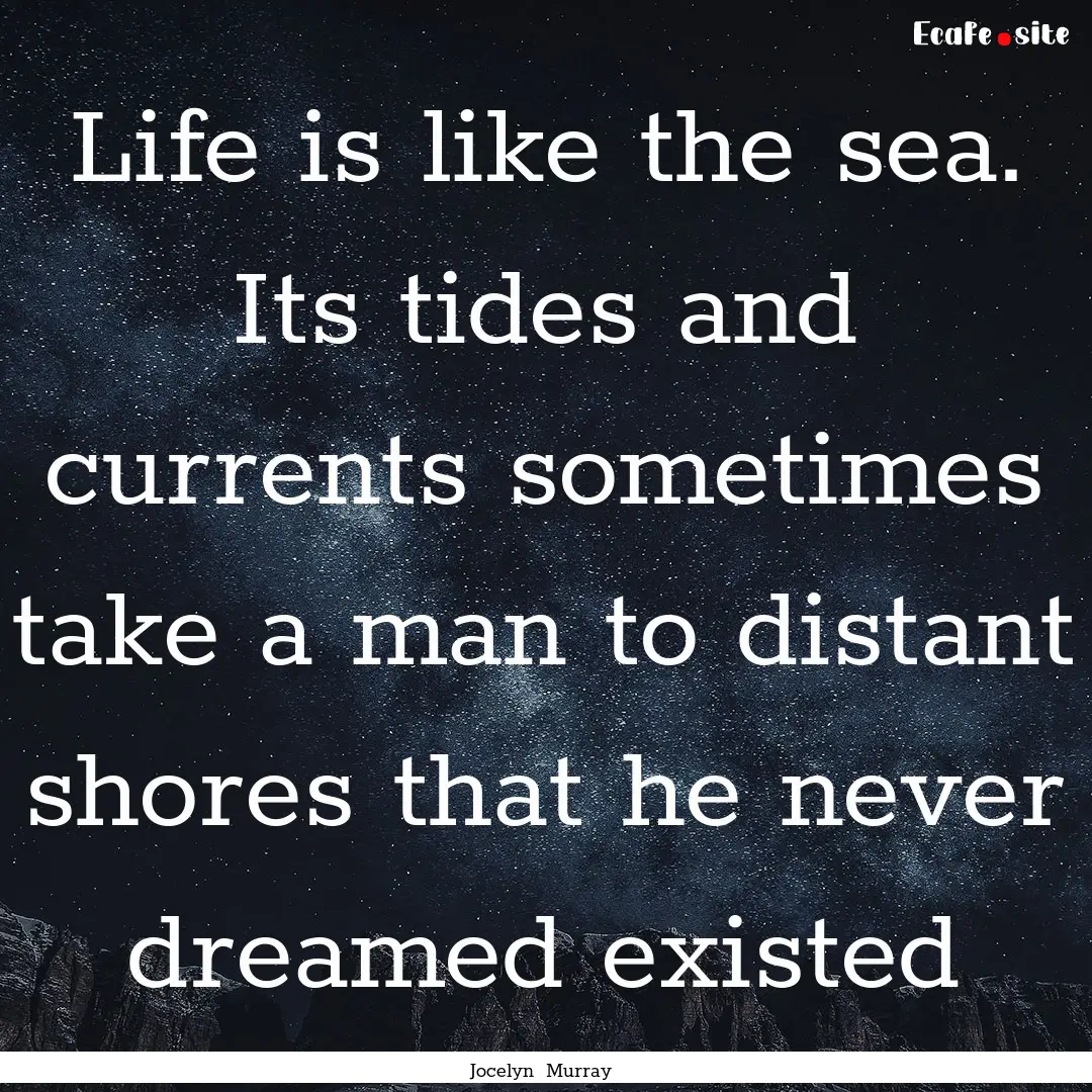 Life is like the sea. Its tides and currents.... : Quote by Jocelyn Murray