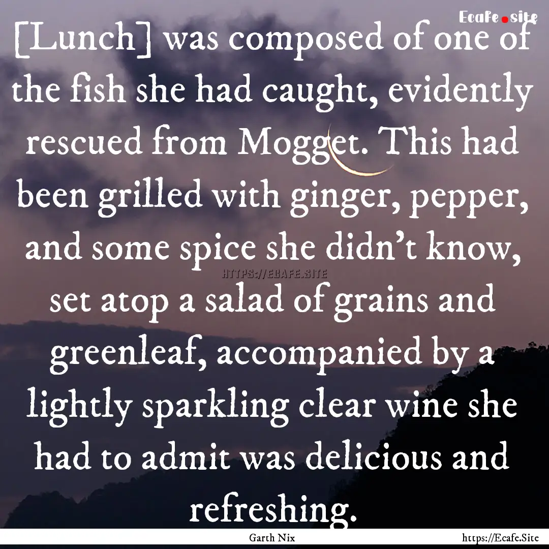 [Lunch] was composed of one of the fish she.... : Quote by Garth Nix