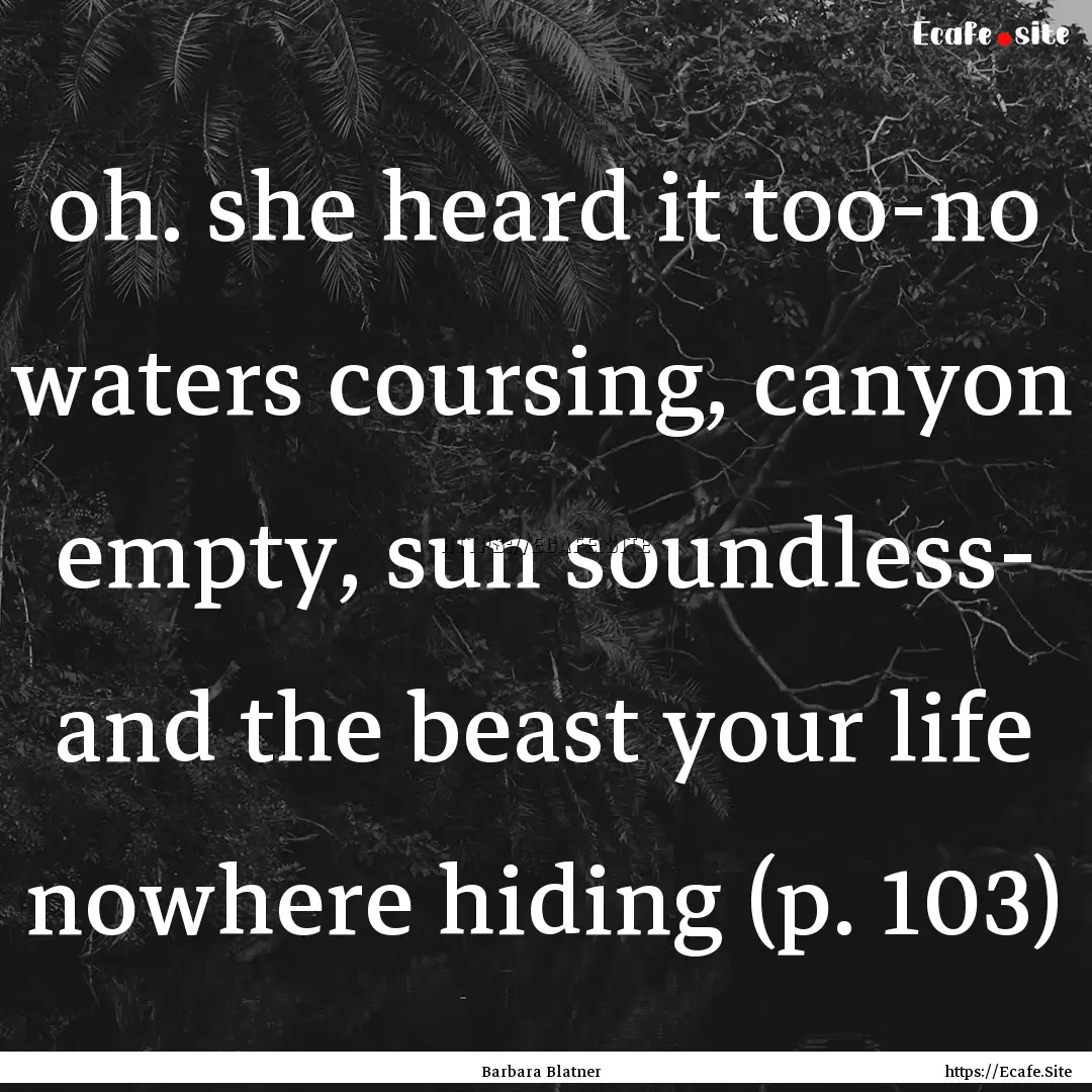 oh. she heard it too-no waters coursing,.... : Quote by Barbara Blatner