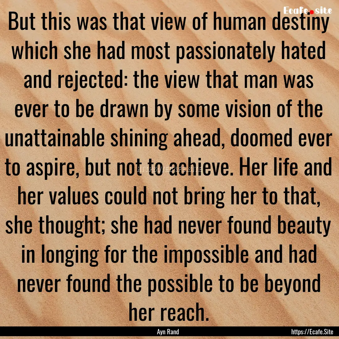 But this was that view of human destiny which.... : Quote by Ayn Rand