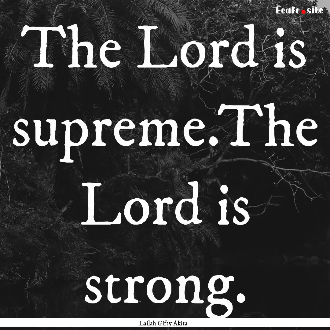 The Lord is supreme.The Lord is strong. : Quote by Lailah Gifty Akita