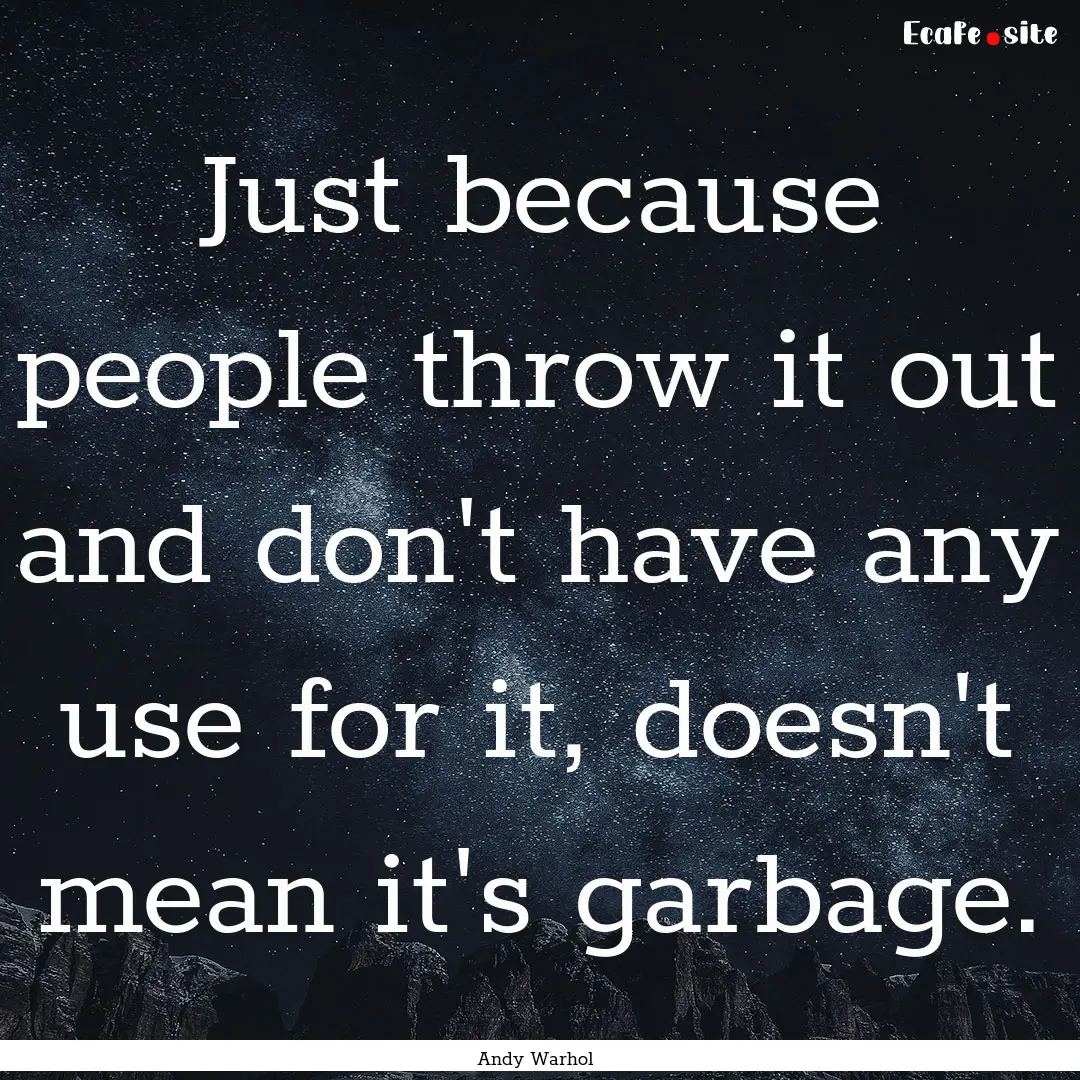 Just because people throw it out and don't.... : Quote by Andy Warhol