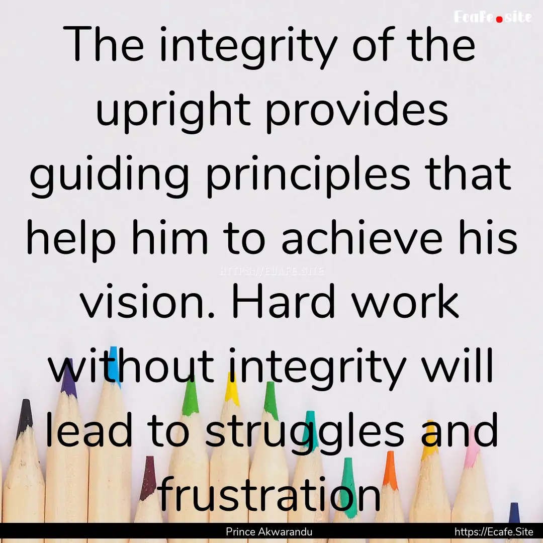 The integrity of the upright provides guiding.... : Quote by Prince Akwarandu