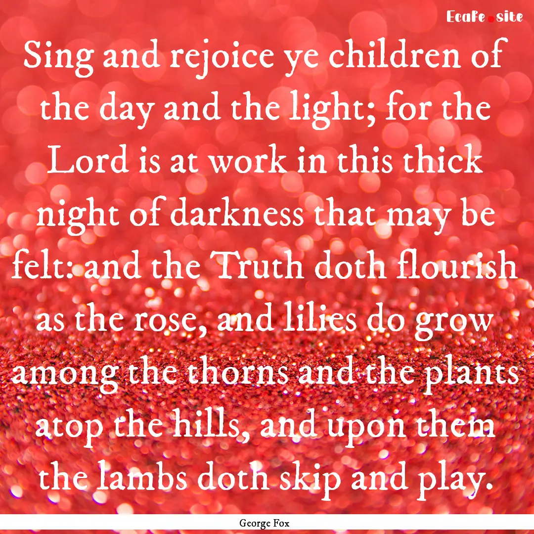 Sing and rejoice ye children of the day and.... : Quote by George Fox