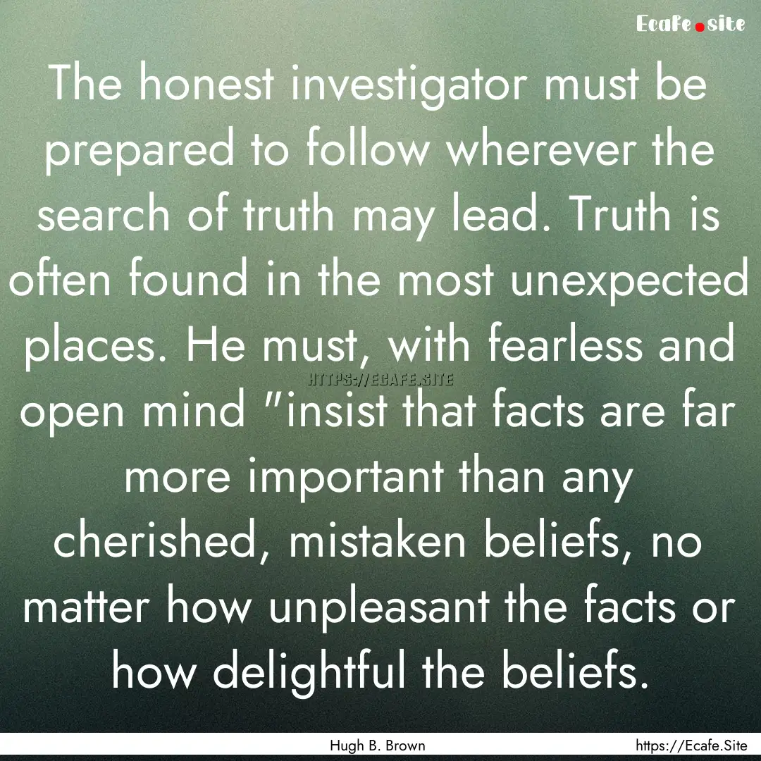 The honest investigator must be prepared.... : Quote by Hugh B. Brown