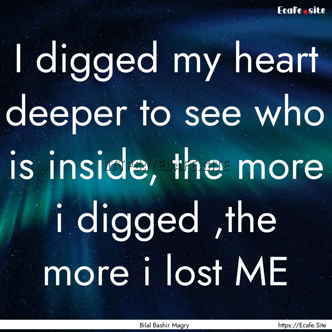 I digged my heart deeper to see who is inside,.... : Quote by Bilal Bashir Magry