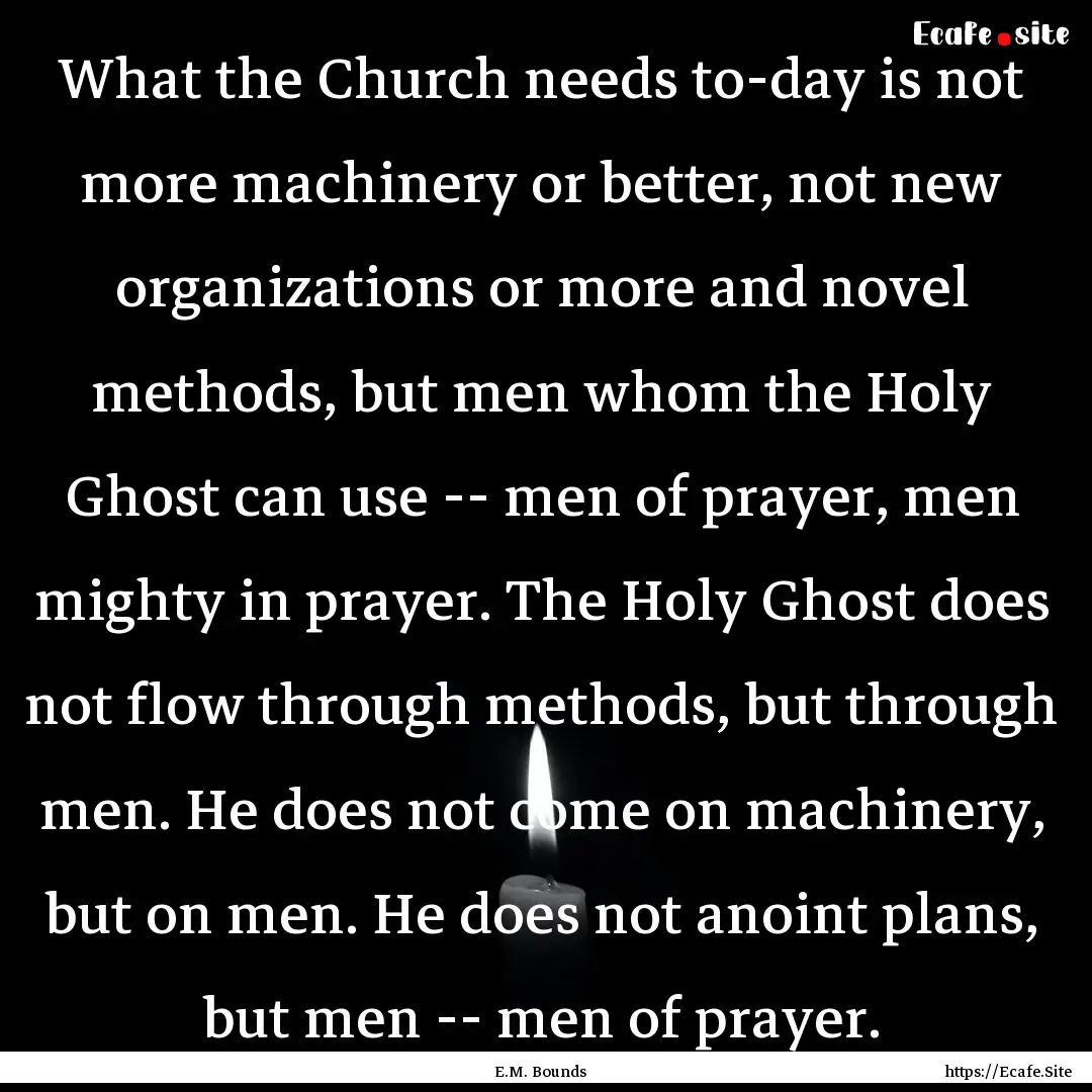 What the Church needs to-day is not more.... : Quote by E.M. Bounds