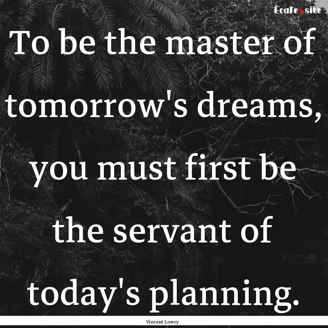 To be the master of tomorrow's dreams, you.... : Quote by Vincent Lowry