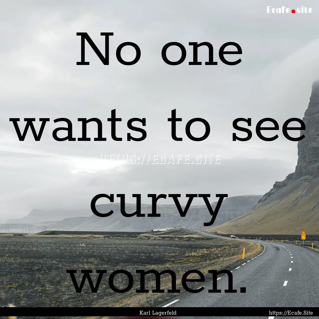 No one wants to see curvy women. : Quote by Karl Lagerfeld