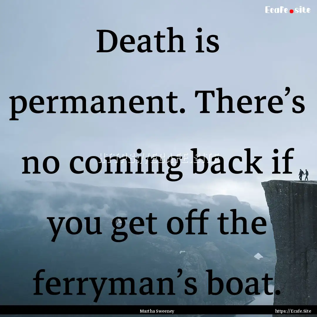 Death is permanent. There’s no coming back.... : Quote by Martha Sweeney