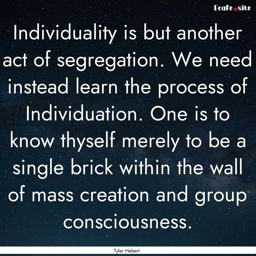 Individuality is but another act of segregation..... : Quote by Tyler Hebert