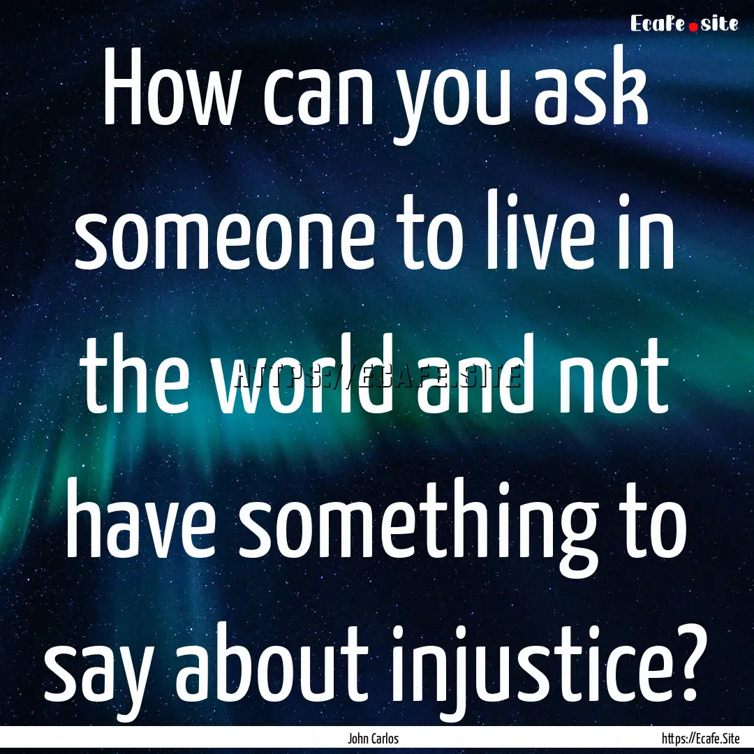 How can you ask someone to live in the world.... : Quote by John Carlos