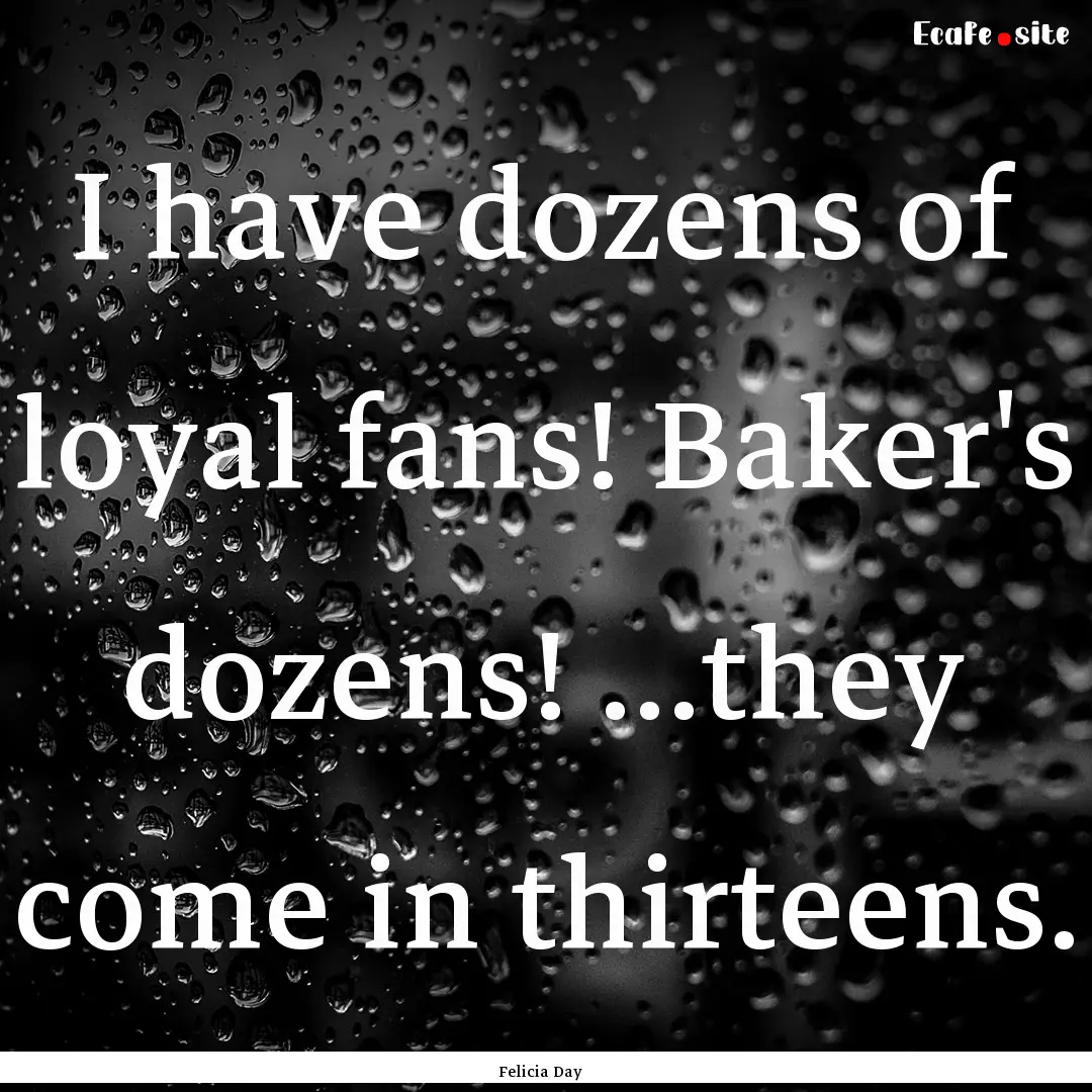 I have dozens of loyal fans! Baker's dozens!.... : Quote by Felicia Day