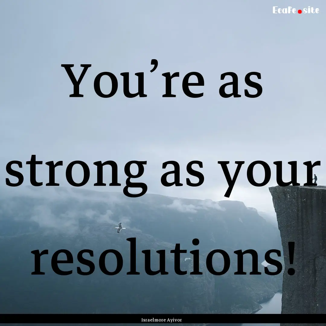 You’re as strong as your resolutions! : Quote by Israelmore Ayivor