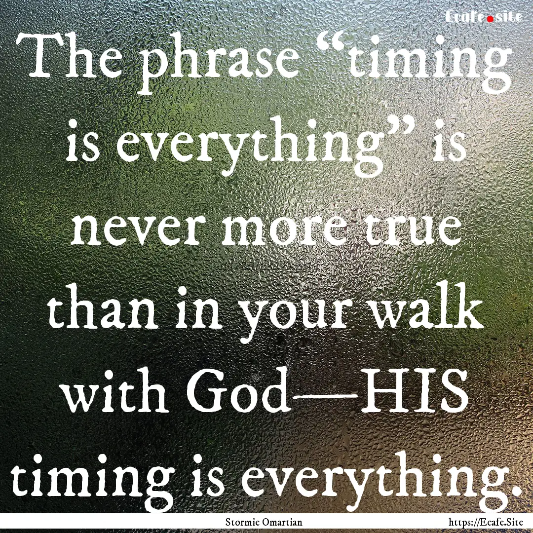 The phrase “timing is everything” is.... : Quote by Stormie Omartian