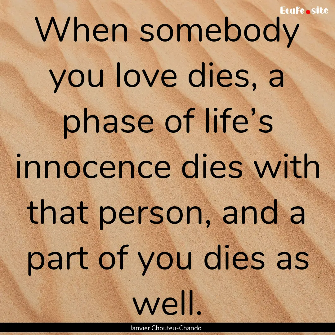 When somebody you love dies, a phase of life’s.... : Quote by Janvier Chouteu-Chando