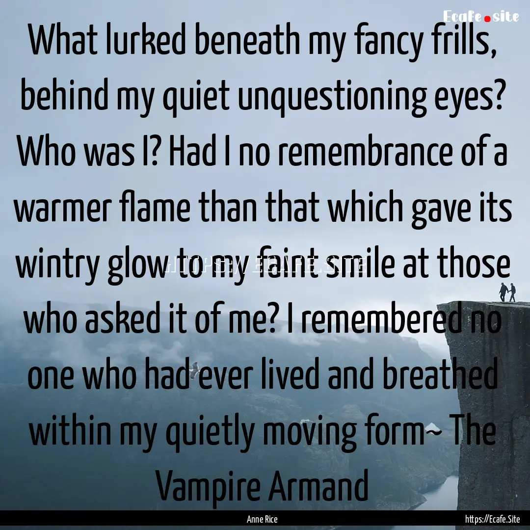 What lurked beneath my fancy frills, behind.... : Quote by Anne Rice