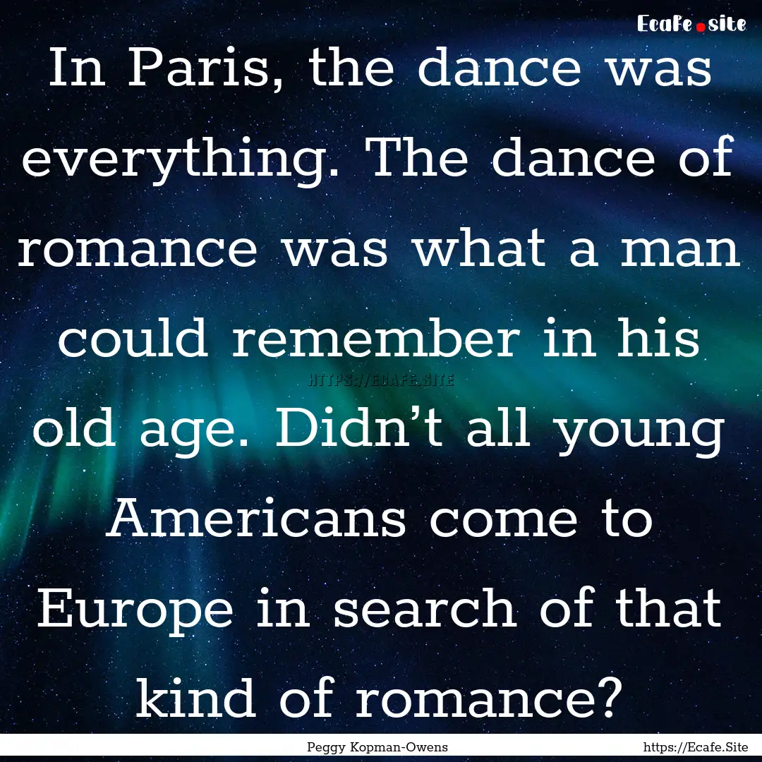 In Paris, the dance was everything. The dance.... : Quote by Peggy Kopman-Owens