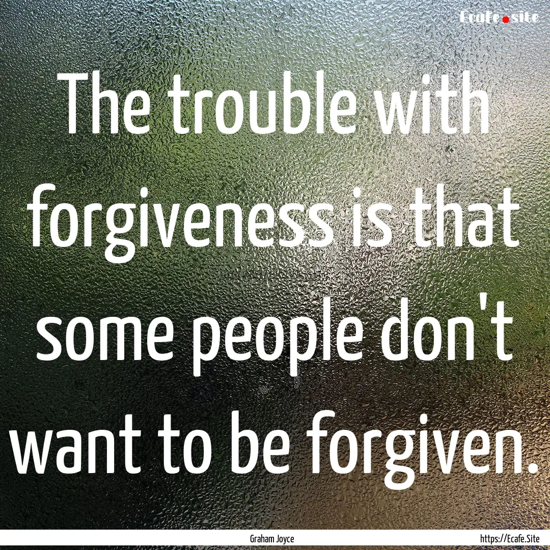 The trouble with forgiveness is that some.... : Quote by Graham Joyce