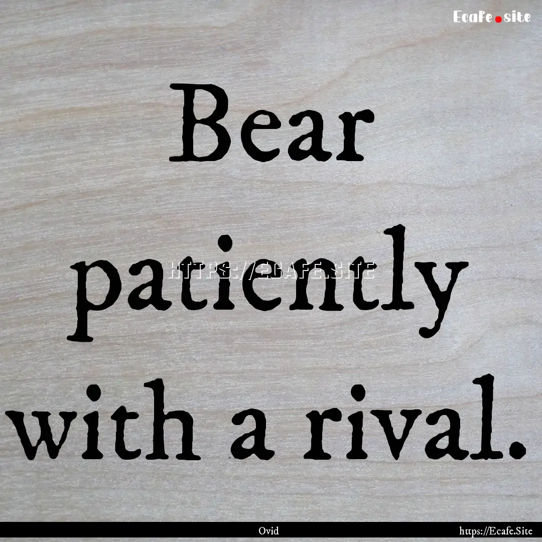 Bear patiently with a rival. : Quote by Ovid