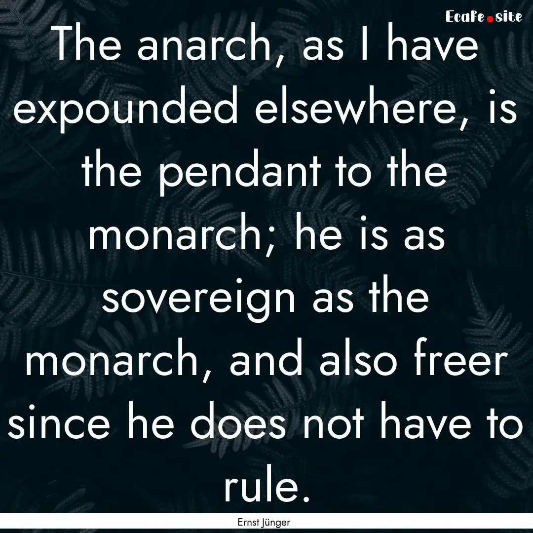 The anarch, as I have expounded elsewhere,.... : Quote by Ernst Jünger