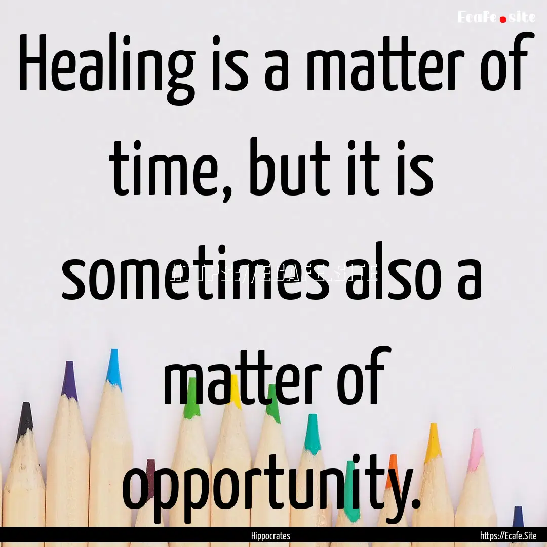 Healing is a matter of time, but it is sometimes.... : Quote by Hippocrates