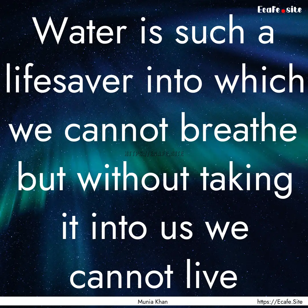 Water is such a lifesaver into which we cannot.... : Quote by Munia Khan