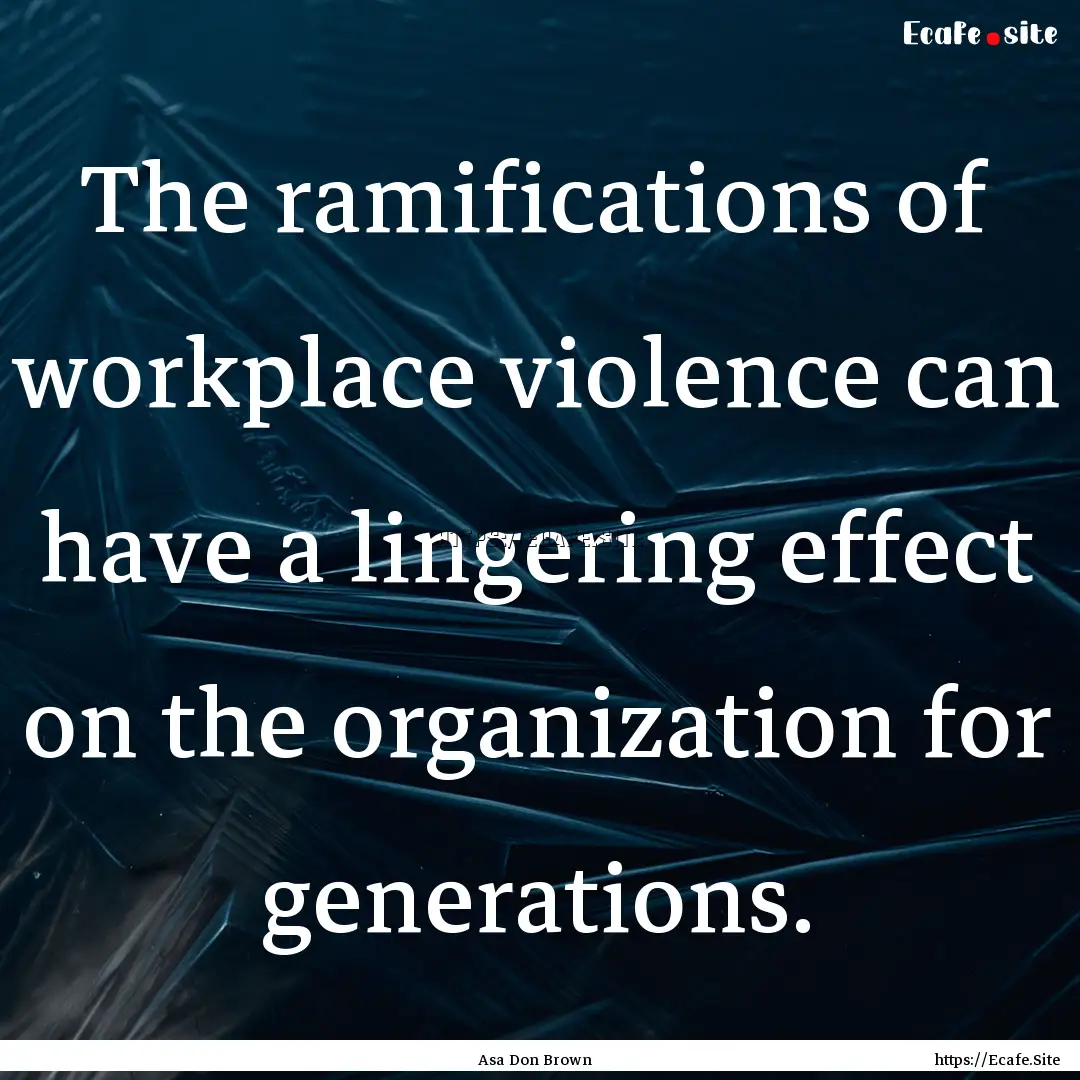 The ramifications of workplace violence can.... : Quote by Asa Don Brown