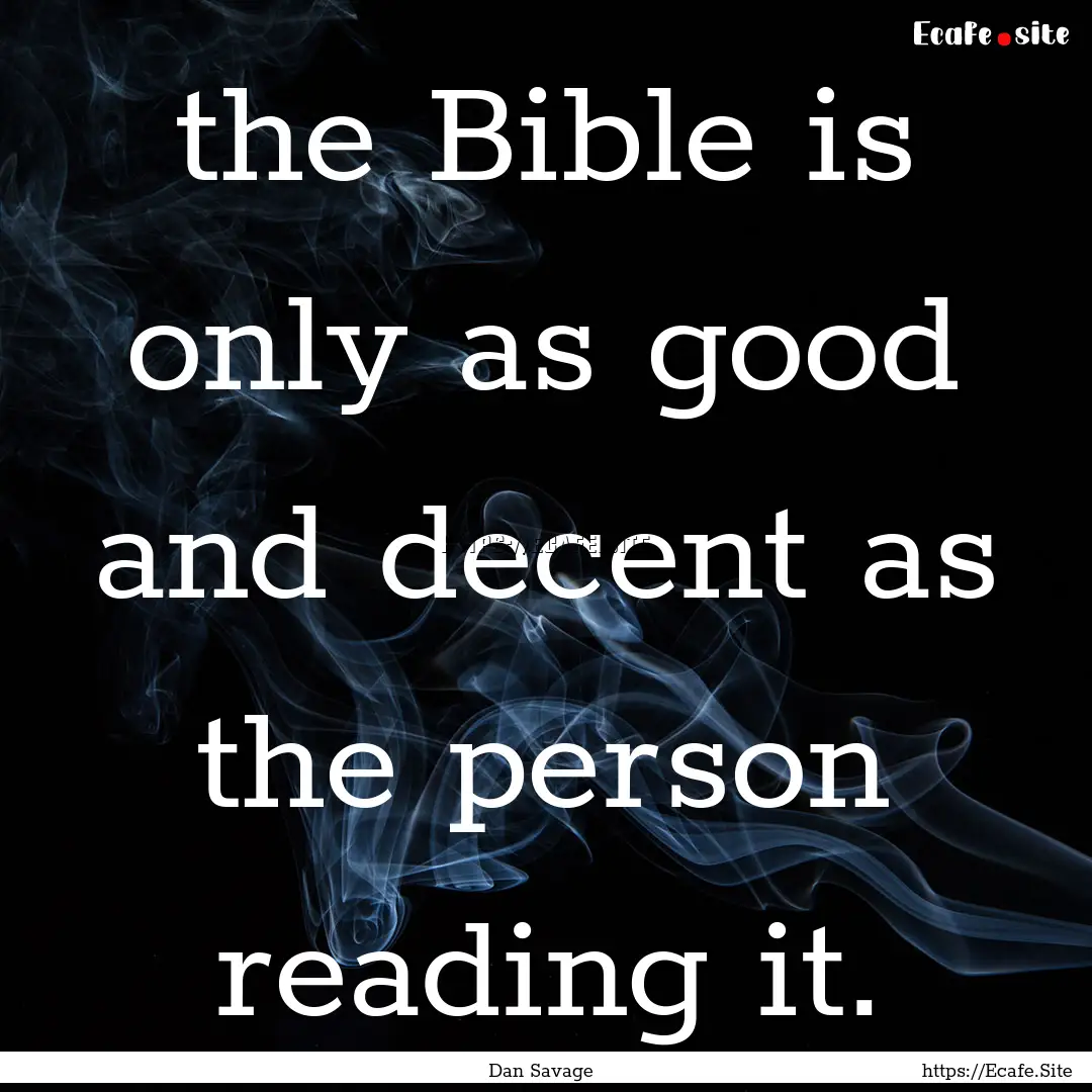 the Bible is only as good and decent as the.... : Quote by Dan Savage