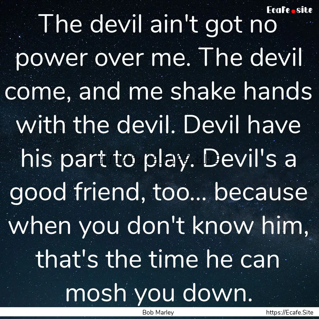 The devil ain't got no power over me. The.... : Quote by Bob Marley