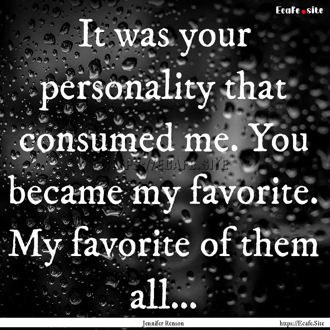 It was your personality that consumed me..... : Quote by Jennifer Renson