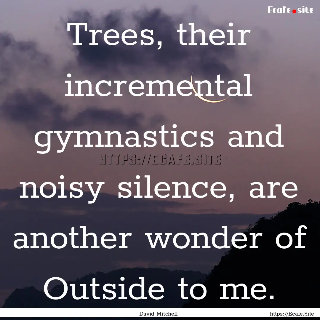 Trees, their incremental gymnastics and noisy.... : Quote by David Mitchell