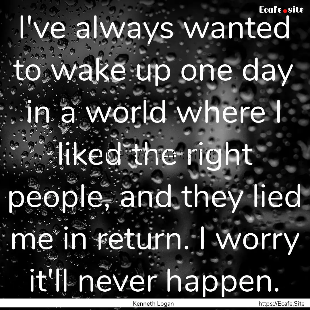 I've always wanted to wake up one day in.... : Quote by Kenneth Logan