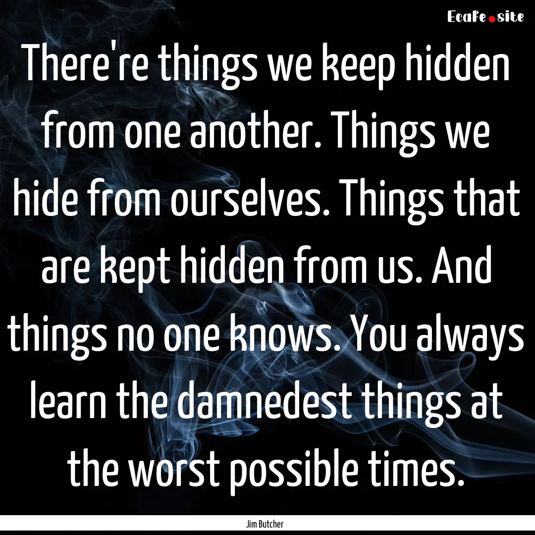 There're things we keep hidden from one another..... : Quote by Jim Butcher